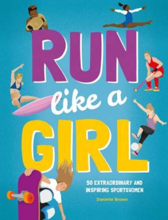Run Like A Girl: 50 Extraordinary And Inspiring Sportswomen by Danielle Brown