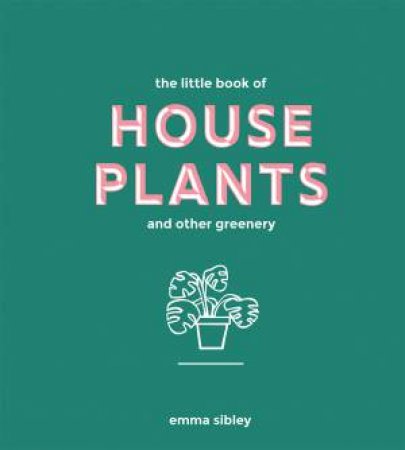The Little Book Of House Plants And Other Greenery by Emma Sibley