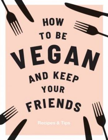 How To Be Vegan And Keep Your Friends by Annie Nichols