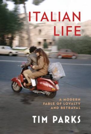 Italian Life: A Modern Fable Of Loyalty And Betrayal by Tim Parks