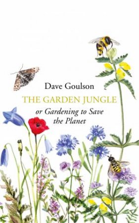 The Garden Jungle: or Gardening to Save the Planet by Dave Goulson