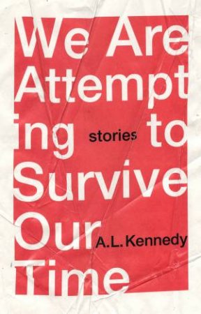 We Are Attempting To Survive Our Time by A.L. Kennedy