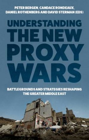 Understanding The New Proxy Wars by Peter Bergen & Candace Rondeaux & Daniel Rothenberg & David Sterman