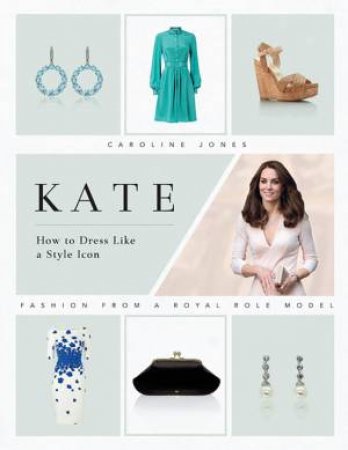 Kate: How To Dress Like A Style Icon by Caroline Jones