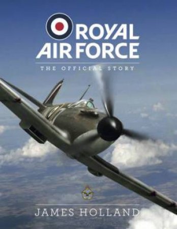 Royal Air Force: The Official Story by James Holland