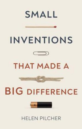 Small Inventions That Made A Big Difference by Helen Pilcher