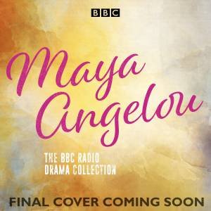 Maya Angelou: The Autobiographies: Six BBC Radio 4 dramatisations by Maya Angelou