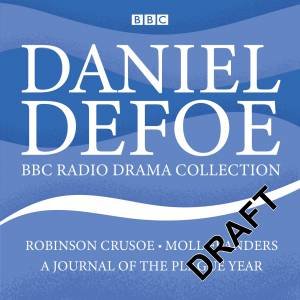 The Daniel Defoe BBC Radio Drama Collection: Robinson Crusoe, Moll Flanders & A Journal of the Plague Year by Daniel Defoe & Philip Palmer