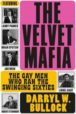 The Velvet Mafia: The Gay Men Who Ran The Swinging Sixties by Darryl W Bullock