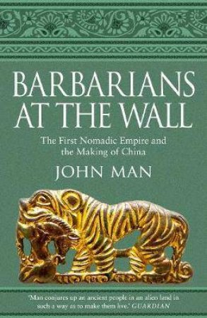 Barbarians At The Wall: The First Nomadic Empire And The Making Of China by John Man