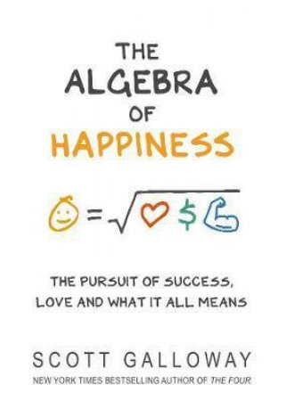 The Algebra Of Happiness by Scott Galloway