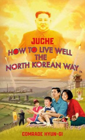 Juche - How To Live Well The North Korean Way by Oliver Grant