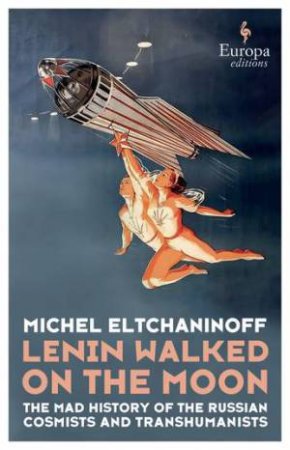 Lenin Walked on the Moon by Michel Eltchaninoff & Tina Kover