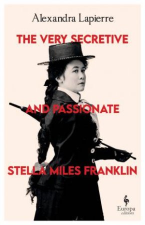 The Very Secretive and Passionate Stella Miles Franklin by Alexandra Lapierre & Tina Kover