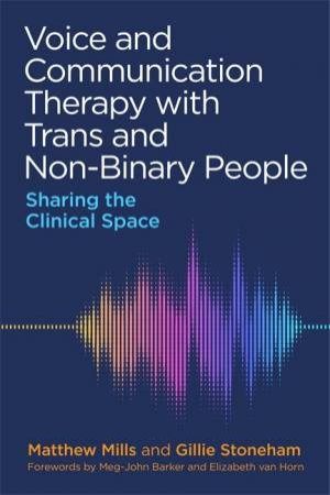 Voice And Communication Therapy With Trans And Non-Binary People by Matthew Mills & Gillie Stoneham