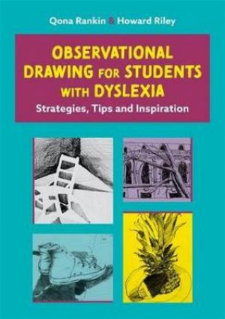 Observational Drawing For Students With Dyslexia by Qona Rankin & Howard Riley