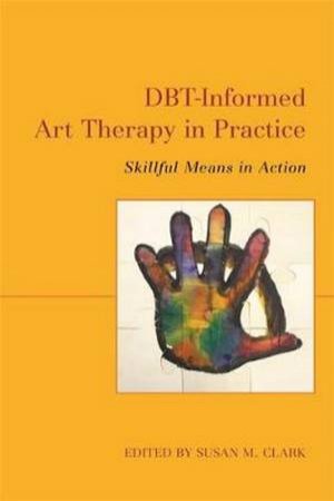 DBT-Informed Art Therapy In Practice 2nd Ed. by Susan M. Clark