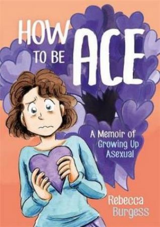 How To Be Ace: A Memoir Of Growing Up Asexual by Rebecca Burgess