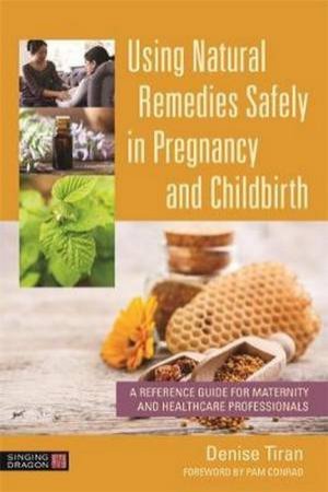 Using Natural Remedies Safely In Pregnancy And Childbirth by Denise Tiran 