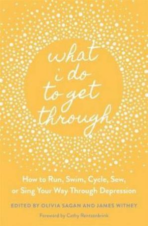 What I Do To Get Through: How To Run, Swim, Cycle, Sew, Or Sing Your Way