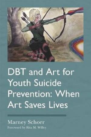 DBT And Art For Youth Suicide Prevention by Marney Schorr & Rita M. Willey