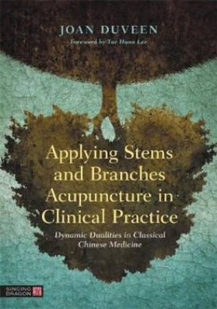 Applying Stems And Branches Acupuncture In Clinical Practice by Joan Duveen & Tae Hunn Lee