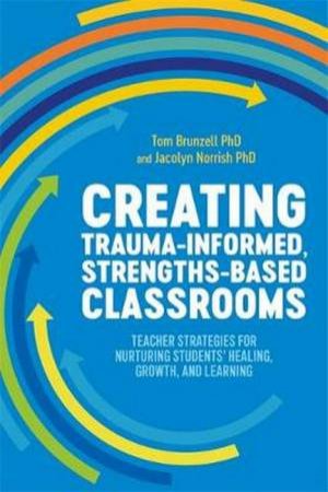 Creating Trauma-Informed, Strengths-Based Classrooms by Tom Brunzell and Jacolyn Norrish
