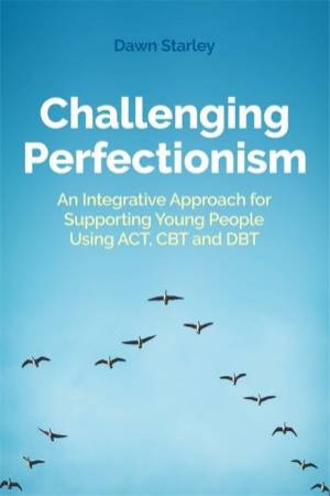 Challenging Perfectionism: An Integrative Approach For Supporting Young by Dawn Starley