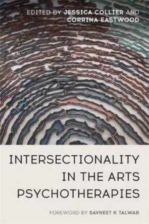 Intersectionality In The Arts Psychotherapies by Jessica Collier & Corrina Eastwood & Savneet K Talwar & Eleni Tsolka & Wabriya King & S.J. Langer & Georgina Evans & Sarah Turneaux-Blick & Jaspal Kaur Lotay & Kairo Maynard