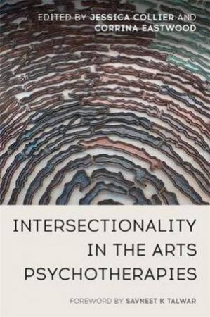 Intersectionality In The Arts Psychotherapies by Jessica Collier & Corrina Eastwood & Savneet K Talwar & Eleni Tsolka & Wabriya King & S.J. Langer & Georgina Evans & Sarah Turneaux-Blick & Jaspal Kaur Lotay & Kairo Maynard