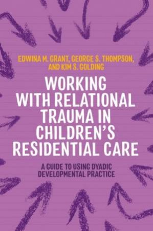 Working with Relational Trauma in Children's Residential Care by Kim S. Golding & George Thompson & Edwina Grant & Rachel Swann