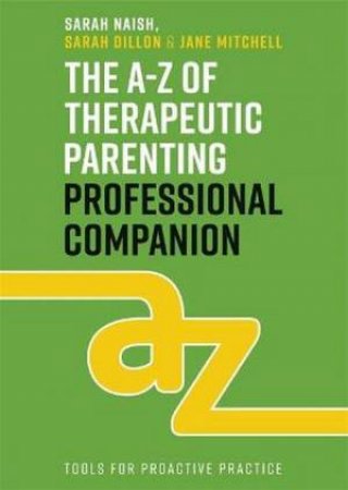 The A-Z Of Therapeutic Parenting Professional Companion by Sarah Naish