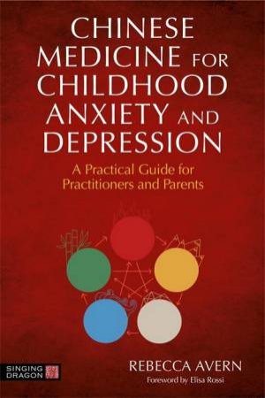 Chinese Medicine For Childhood Anxiety And Depression: A Practical Guide by Rebecca Avern