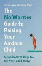 The No Worries Guide To Raising Your Anxious Child