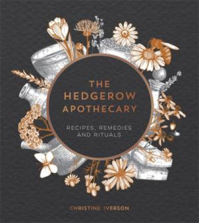 The Hedgerow Apothecary: Recipes, Remedies And Rituals by Christine Iverson