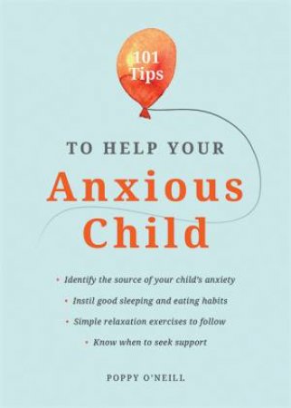 101 Tips To Help Your Anxious Child by Poppy O'Neill