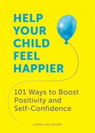 Help Your Child Feel Happier by Caroline Roope