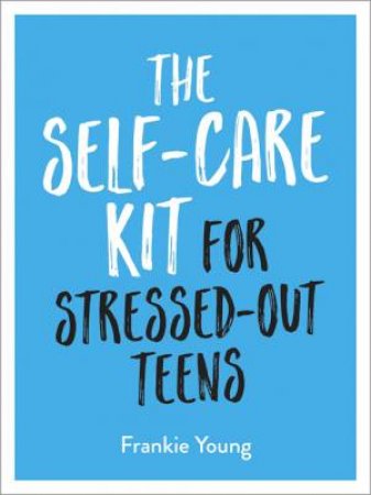 The Self-Care Kit For Stressed-Out Teens by Frankie Young