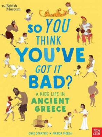 British Museum: So You Think You've Got It Bad? A Kid's Life In Ancient Greece by Chae Strathie & Marisa Morea (Marisa Garcia for post)