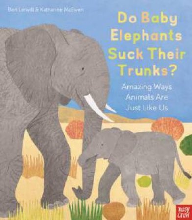 Do Baby Elephants Suck Their Trunks? - Amazing Ways Animals Are Just Like Us by Katharine McEwen & Ben Lerwill