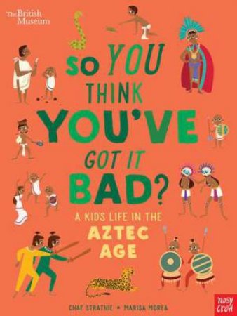 British Museum: So You Think You've Got It Bad? A Kid's Life In The Aztec Age by Chae Strathie & Marisa Morea