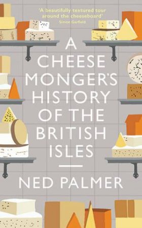 A Cheesemonger's History Of The British Isles by Ned Palmer