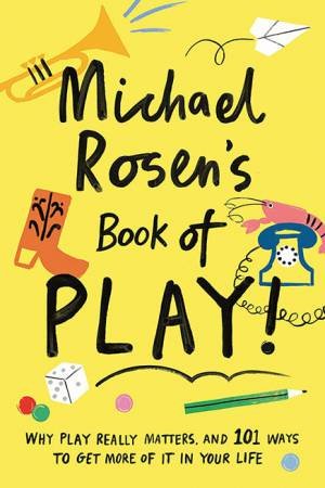 Michael Rosen's Book Of Play by Michael Rosen & Francesca Barrie & Kirty Topiwala