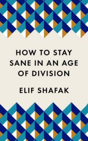 How To Stay Sane In An Age Of Division by Elif Shafak