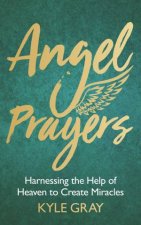 Angel Prayers Harnessing the Help of Heaven to Create Miracles