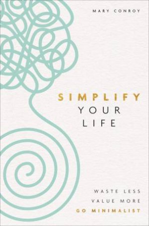 Simplify Your Life: Waste Less, Value More, Go Minimalist by Mary Conroy