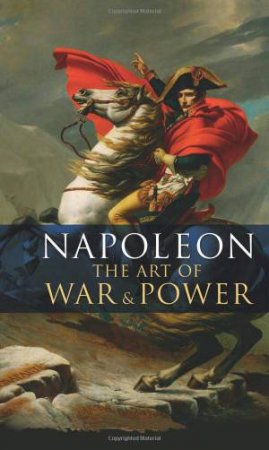 Napoleon's Art Of War And Power by Napoleon Bonaparte