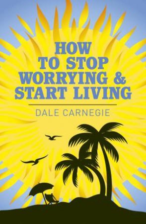 How To Stop Worrying And Start Living (Arcturus Classics) by Dale Carnegie