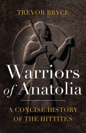 Warriors Of Anatolia by Trevor Bryce