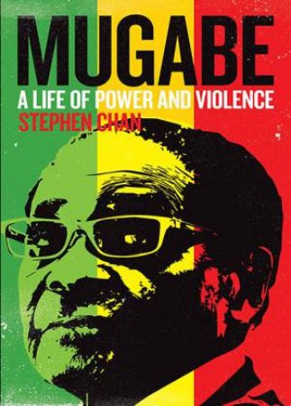 Mugabe: A Life Of Power And Violence by Stephen Chan